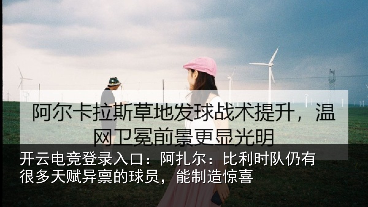 开云电竞登录入口:阿扎相关情况多天相关情况造惊喜