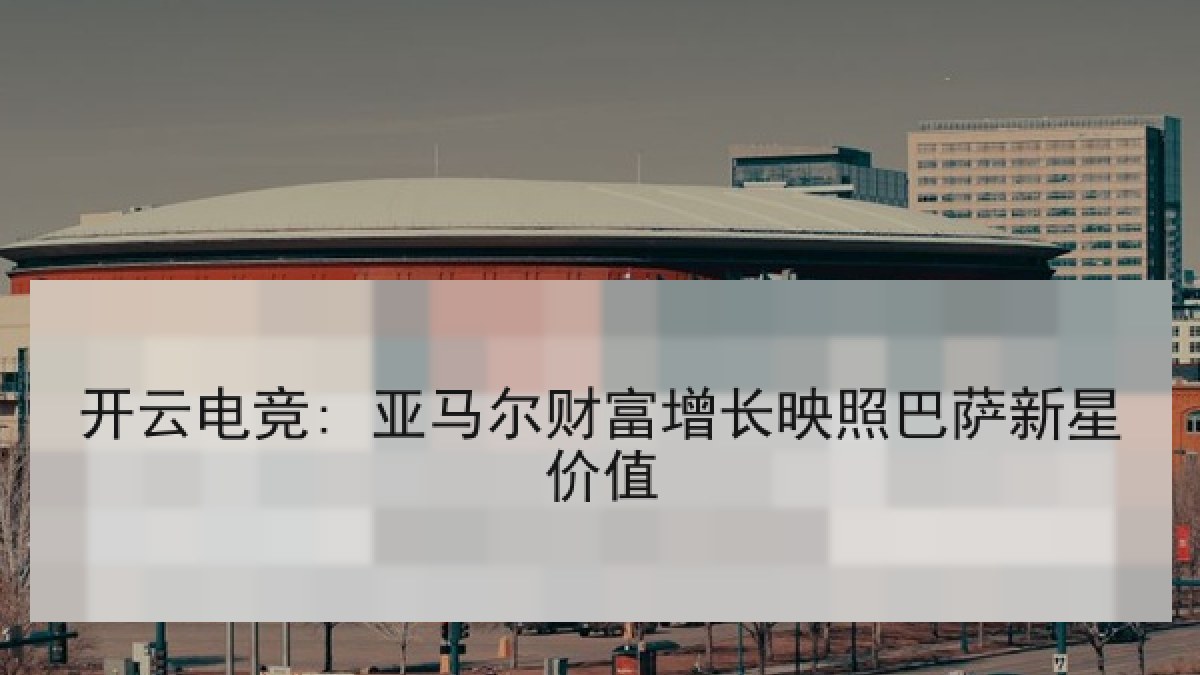 开云电竞: 亚马尔财富增长映照巴萨新星价值