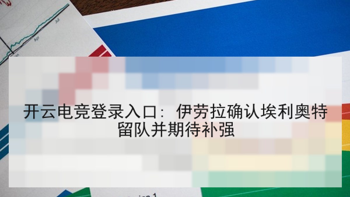 开云电竞登录入口: 伊劳拉确认埃利奥特留队并期待补强 开云电竞登录入口: 伊劳拉确认埃利奥特留队并期待补强