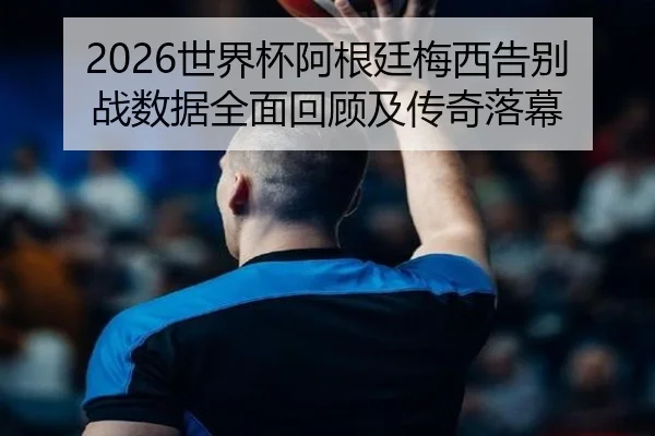 shi-jie-bei-a-gen-ting-mei-xi-gao-bie-zhan-shu-ju-quan-mian-hui-gu-ji-chuan-qi-luo-mu-2-427.jpg