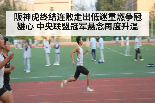 阪神虎终结连败走出低迷重燃争冠雄心 中央联盟冠军悬念再度升温
