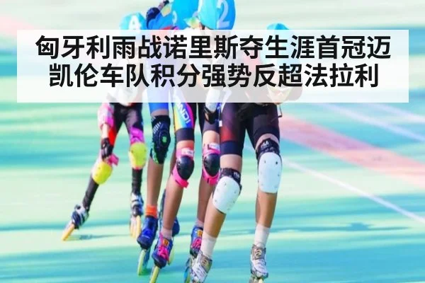 匈牙利雨战诺里斯夺生涯首冠迈凯伦车队积分强势反超法拉利