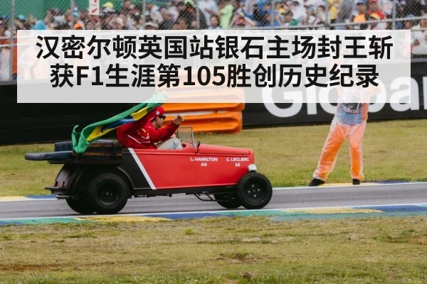 汉密尔顿英国站银石主场封王斩获F1生涯第105胜创历史纪录